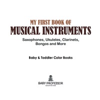 صورة الغلاف: My First Book of Musical Instruments: Saxophones, Ukuleles, Clarinets, Bongos and More - Baby & Toddler Color Books 9781683266402