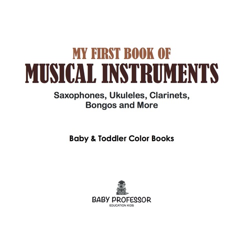 Cover image for book My First Book of Musical Instruments: Saxophones, Ukuleles, Clarinets, Bongos and More - Baby & Toddler Color Books