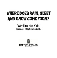 Cover image: Where Does Rain, Sleet and Snow Come From? | Weather for Kids (Preschool & Big Children Guide) 9781683680260