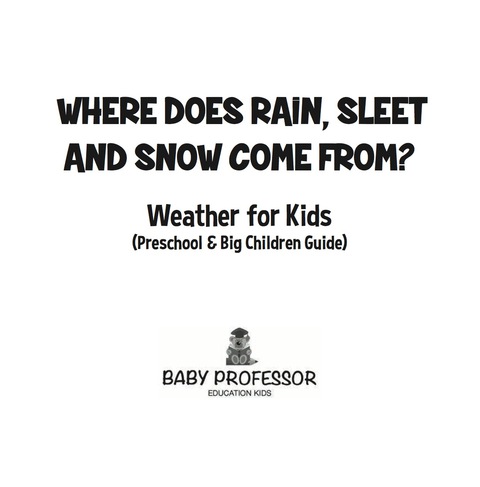 Cover image for book Where Does Rain, Sleet and Snow Come From? | Weather for Kids (Preschool & Big Children Guide)