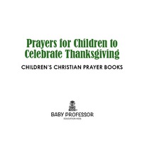 Titelbild: Prayers for Children to Celebrate Thanksgiving - Children's Christian Prayer Books 9781683680611