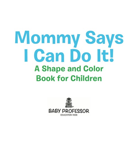 Cover image for book Mommy Says I Can Do It! A Shape and Color Book for Children