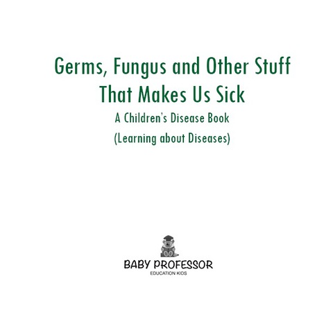 Cover image for book Germs, Fungus and Other Stuff That Makes Us Sick | A Children's Disease Book (Learning about Diseases)