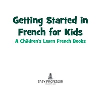 صورة الغلاف: Getting Started in French for Kids | A Children's Learn French Books 9781541901827