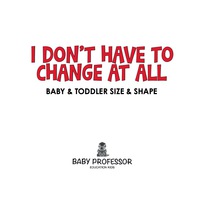 صورة الغلاف: I Don't Have to Change At All | Baby & Toddler Size & Shape 9781541902022