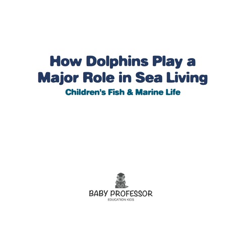 Cover image for book How Dolphins Play a Major Role in Sea Living | Children's Fish & Marine Life