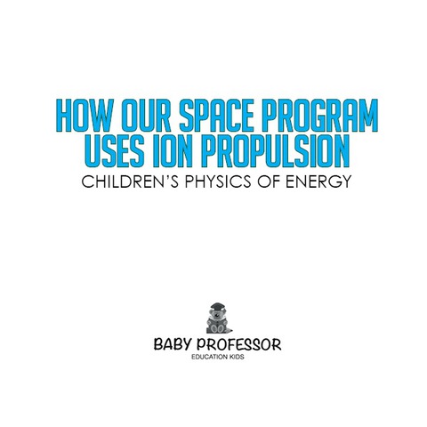 Cover image for book How Our Space Program Uses Ion Propulsion | Children's Physics of Energy