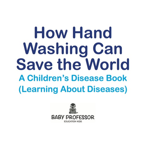 Cover image for book How Hand Washing Can Save the World | A Children's Disease Book (Learning About Diseases)