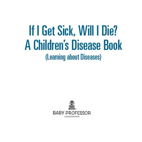 Cover image for book If I Get Sick, Will I Die? | A Children's Disease Book (Learning about Diseases)