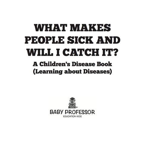 Cover image for book What Makes People Sick and Will I Catch It? | A Children's Disease Book (Learning about Diseases)