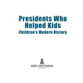 Presidents Who Helped Kids   Children's Modern History - Baby Professor