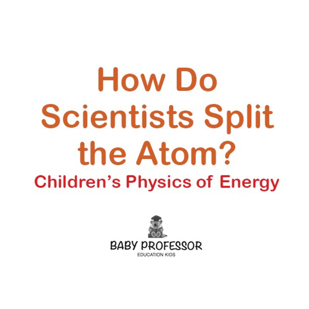 How Do Scientists Split the Atom? | Children's Physics of Energy (eBook) - Baby Professor