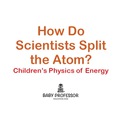 How Do Scientists Split the Atom?   Children's Physics of Energy - Baby Professor