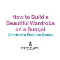 Cover image: How to Build a Beautiful Wardrobe on a Budget | Children's Fashion Books 9781541903715