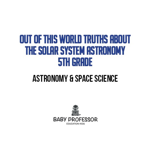 Cover image for book Out of this World Truths about the Solar System Astronomy 5th Grade | Astronomy & Space Science