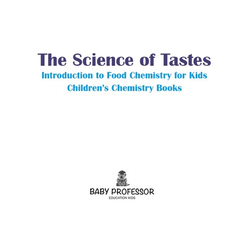 Cover image for book The Science of Tastes - Introduction to Food Chemistry for Kids | Children's Chemistry Books