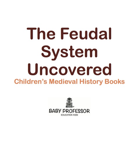 Cover image for book The Feudal System Uncovered- Children's Medieval History Books