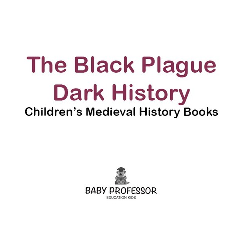 Cover image for book The Black Plague: Dark History- Children's Medieval History Books