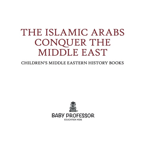 Cover image for book The Islamic Arabs Conquer the Middle East | Children's Middle Eastern History Books