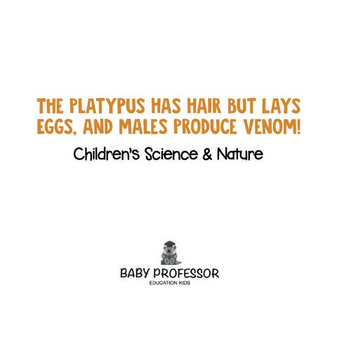 Cover image for book The Platypus Has Hair but Lays Eggs, and Males Produce Venom! | Children's Science & Nature