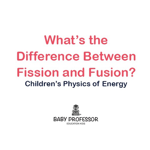 Cover image for book What's the Difference Between Fission and Fusion? | Children's Physics of Energy