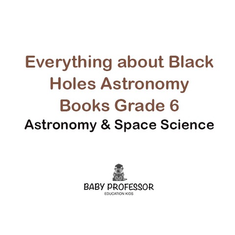 Cover image for book Everything about Black Holes Astronomy Books Grade 6 | Astronomy & Space Science