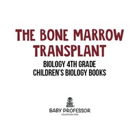 Titelbild: The Bone Marrow Transplant - Biology 4th Grade | Children's Biology Books 9781541905252