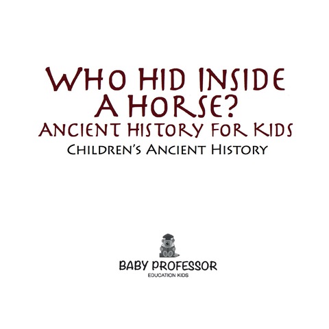 Cover image for book Who Hid Inside A Horse? Ancient History for Kids | Children's Ancient History