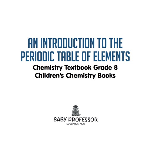 Cover image for book An Introduction to the Periodic Table of Elements : Chemistry Textbook Grade 8 | Children's Chemistry Books