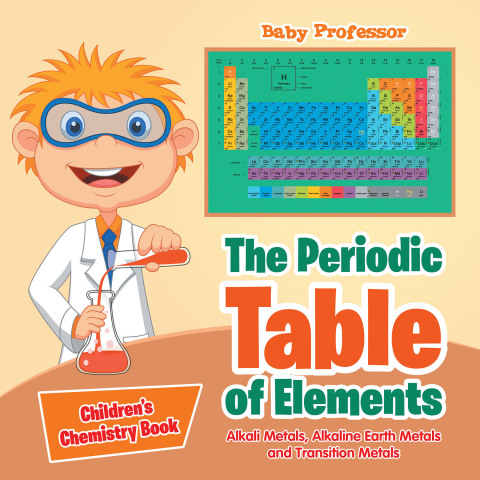 Cover image for book The Periodic Table of Elements - Alkali Metals, Alkaline Earth Metals and Transition Metals | Children's Chemistry Book