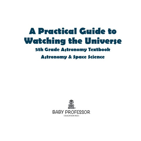 Cover image for book A Practical Guide to Watching the Universe 5th Grade Astronomy Textbook | Astronomy & Space Science