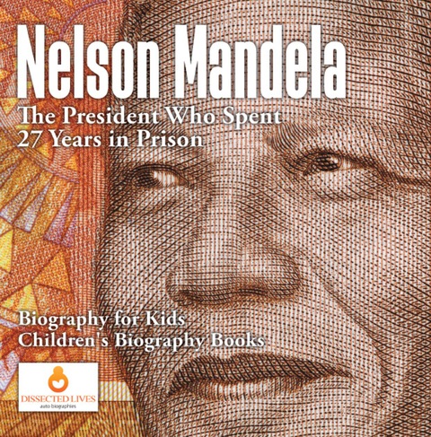 Cover image for book Nelson Mandela : The President Who Spent 27 Years in Prison - Biography for Kids | Children's Biography Books