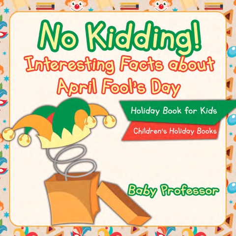Cover image for book No Kidding! Interesting Facts about April Fool's Day - Holiday Book for Kids | Children's Holiday Books