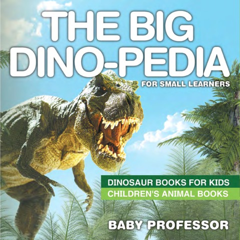 Cover image for book The Big Dino-pedia for Small Learners - Dinosaur Books for Kids | Children's Animal Books