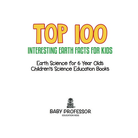 Cover image for book Top 100 Interesting Earth Facts for Kids - Earth Science for 6 Year Olds | Children's Science Education Books