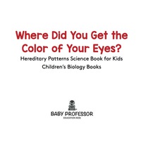 Cover image: Where Did You Get the Color of Your Eyes? - Hereditary Patterns Science Book for Kids | Children's Biology Books 9781541910645