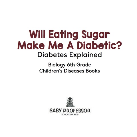 Cover image for book Will Eating Sugar Make Me A Diabetic? Diabetes Explained - Biology 6th Grade | Children's Diseases Books