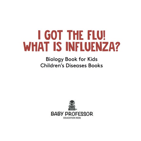 Cover image for book I Got the Flu! What is Influenza? - Biology Book for Kids | Children's Diseases Books