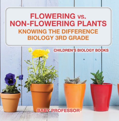 Cover image for book Flowering vs. Non-Flowering Plants : Knowing the Difference - Biology 3rd Grade | Children's Biology Books