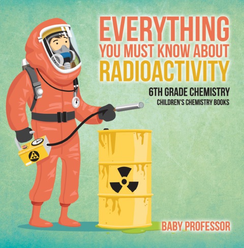 Cover image for book Everything You Must Know about Radioactivity 6th Grade Chemistry | Children's Chemistry Books