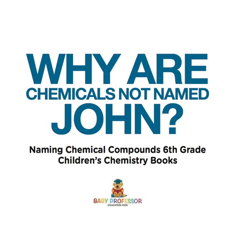 Cover image for book Why Are Chemicals Not Named John? Naming Chemical Compounds 6th Grade | Children's Chemistry Books