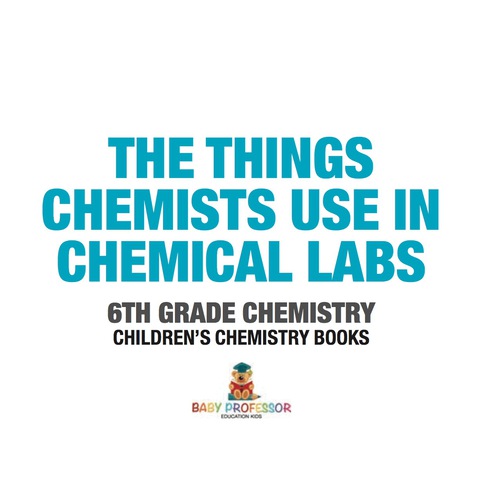 Cover image for book The Things Chemists Use in Chemical Labs 6th Grade Chemistry | Children's Chemistry Books
