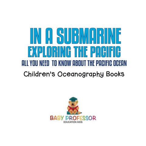 Cover image for book In A Submarine Exploring the Pacific: All You Need to Know about the Pacific Ocean - Ocean Book for Kids | Children's Oceanography Books