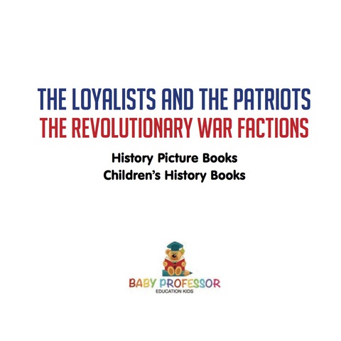 Cover image for book The Loyalists and the Patriots : The Revolutionary War Factions - History Picture Books | Children's History Books