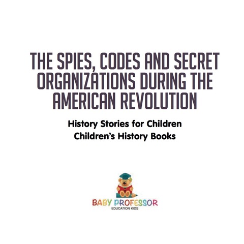 Cover image for book The Spies, Codes and Secret Organizations during the American Revolution - History Stories for Children | Children's History Books