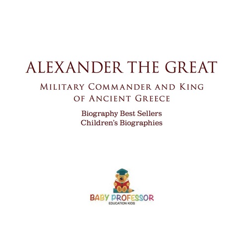 Cover image for book Alexander the Great : Military Commander and King of Ancient Greece - Biography Best Sellers | Children's Biographies