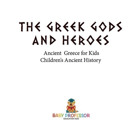 Cover image for book The Greek Gods and Heroes - Ancient Greece for Kids | Children's Ancient History