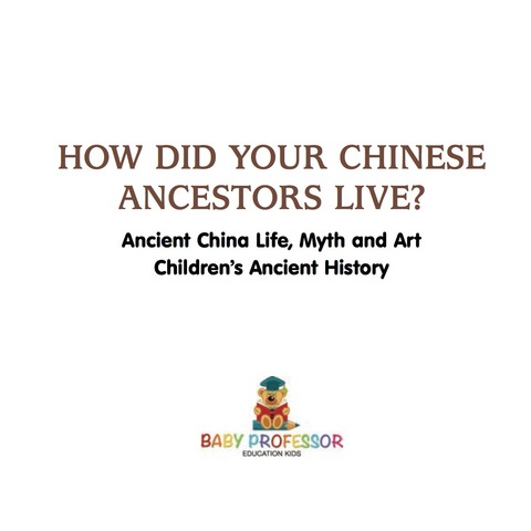 Cover image for book How Did Your Chinese Ancestors Live? Ancient China Life, Myth and Art | Children's Ancient History