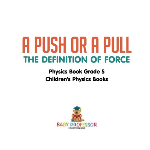 Cover image for book A Push or A Pull - The Definition of Force - Physics Book Grade 5 | Children's Physics Books
