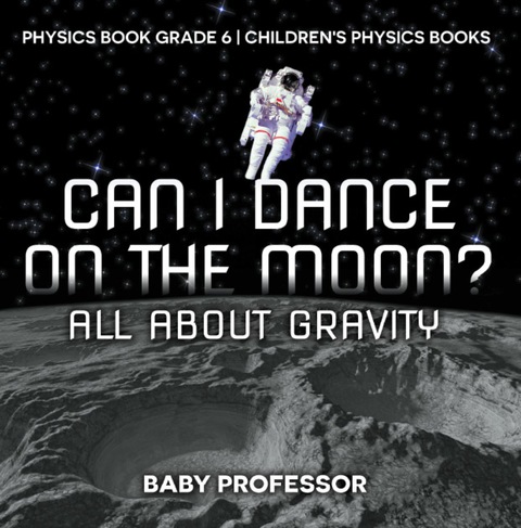 Cover image for book Can I Dance on the Moon? All About Gravity - Physics Book Grade 6 | Children's Physics Books